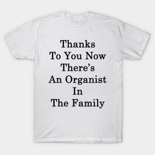 Thanks To You Now There's An Organist In The Family T-Shirt